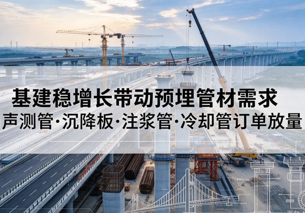 布尔津基建稳增长带动预埋监测管材需求，声测管、沉降板、注浆管订单持续放量